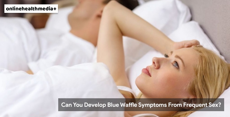 Can You Develop Blue Waffle Symptoms From Frequent Sex