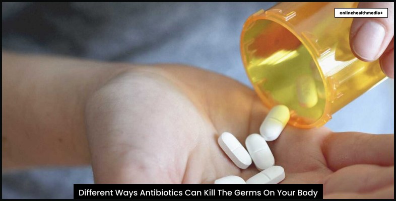 Different Ways Antibiotics Can Kill The Germs On Your Body